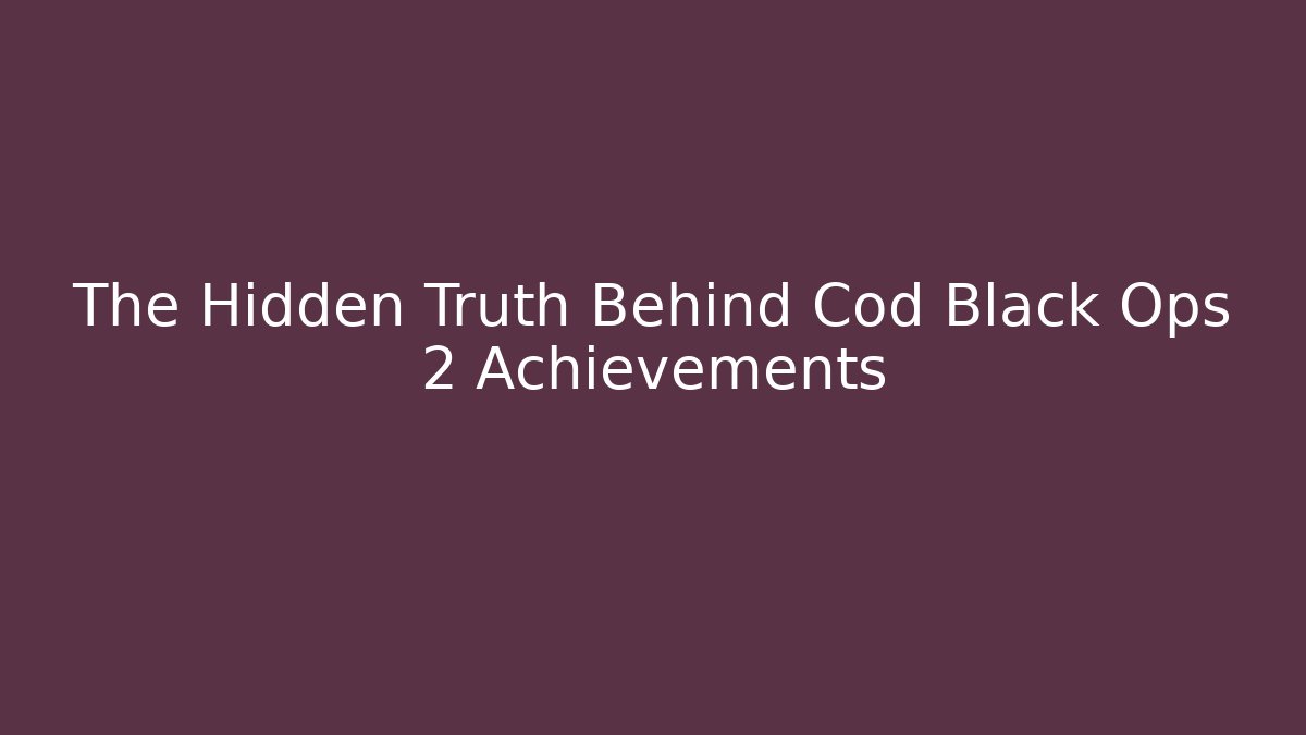 The Hidden Truth Behind Cod Black Ops 2 Achievements - The Family Holidays