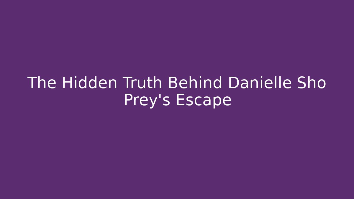The Hidden Truth Behind Danielle Sho Prey's Escape