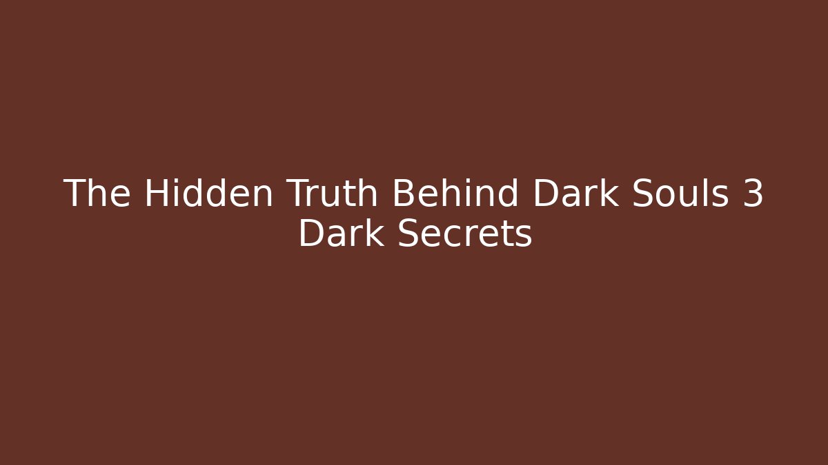 The Hidden Truth Behind Dark Souls 3 Dark Secrets