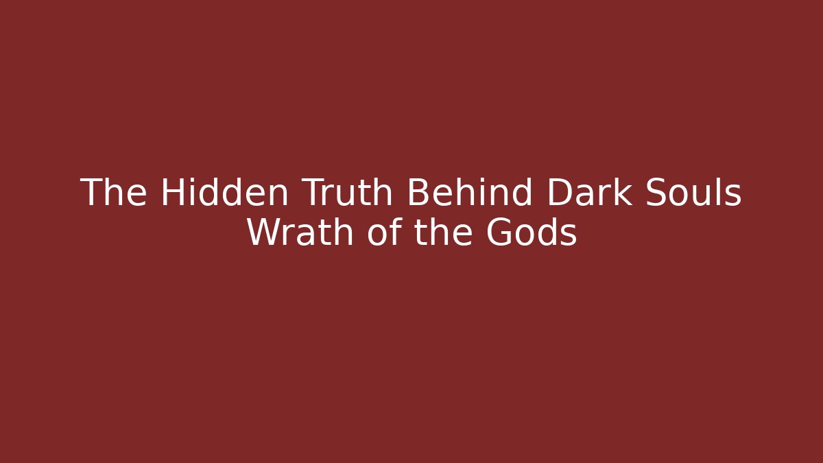 The Hidden Truth Behind Dark Souls Wrath of the Gods