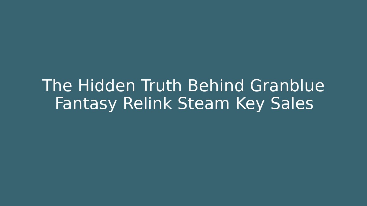 The Hidden Truth Behind Granblue Fantasy Relink Steam Key Sales