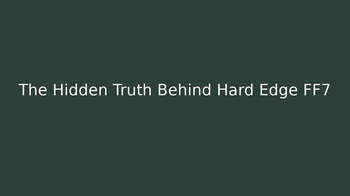 The Hidden Truth Behind Hard Edge FF7