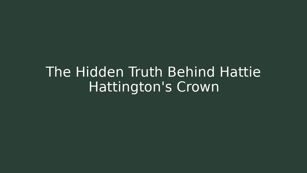 The Hidden Truth Behind Hattie Hattington's Crown