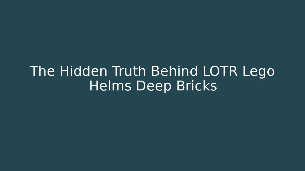 The Hidden Truth Behind LOTR Lego Helms Deep Bricks
