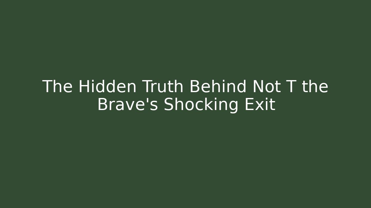The Hidden Truth Behind Not T the Brave's Shocking Exit