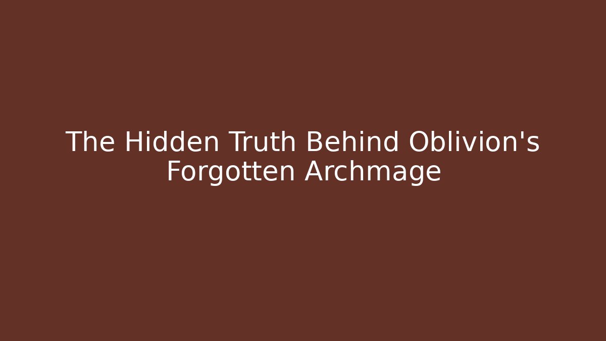The Hidden Truth Behind Oblivion's Forgotten Archmage - The Family Holidays