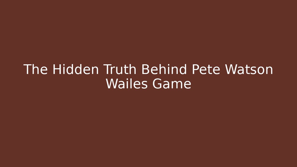 The Hidden Truth Behind Pete Watson Wailes Game