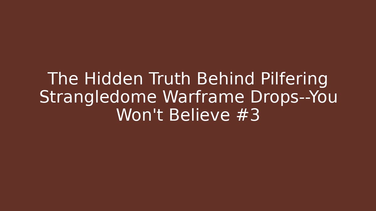 The Hidden Truth Behind Pilfering Strangledome Warframe Drops—You Won’t Believe #3