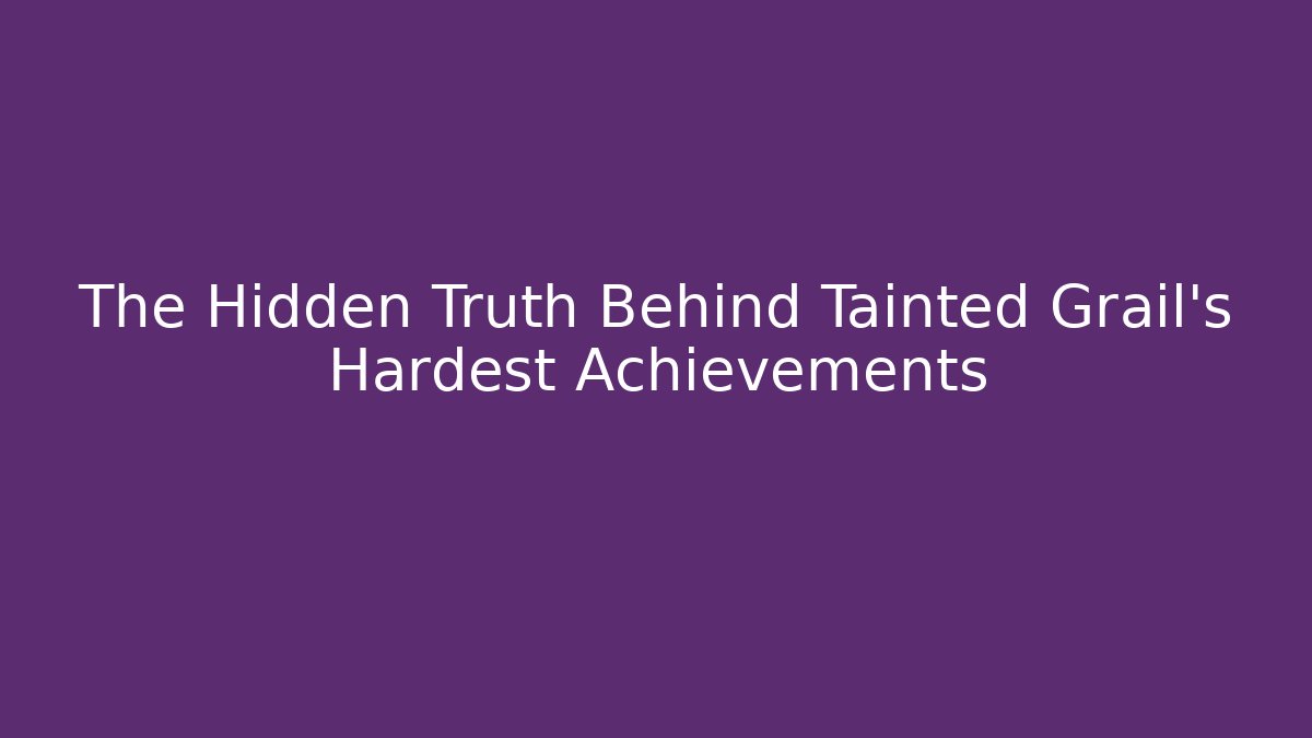 The Hidden Truth Behind Tainted Grail's Hardest Achievements