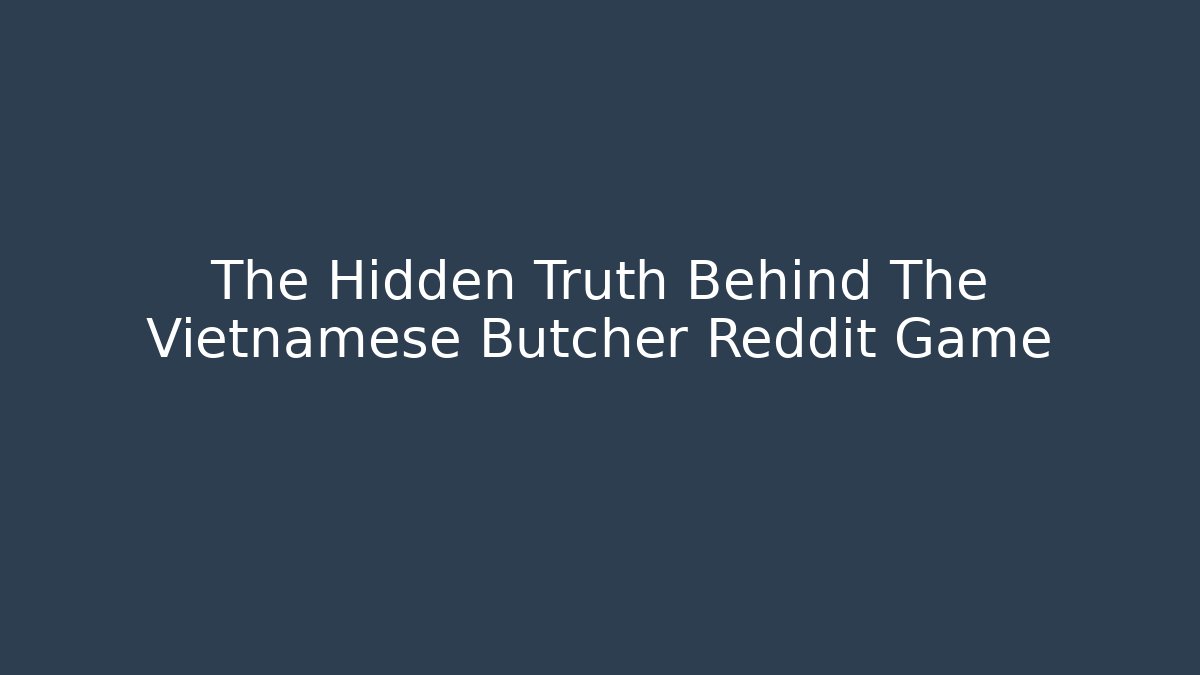 The Hidden Truth Behind The Vietnamese Butcher Reddit Game