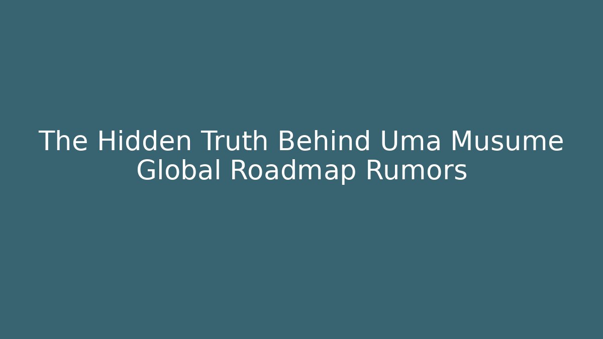 The Hidden Truth Behind Uma Musume Global Roadmap Rumors