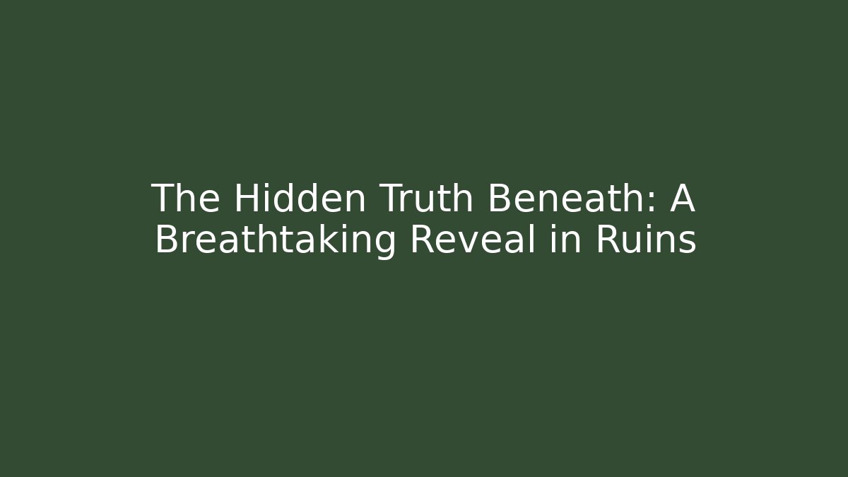 The Hidden Truth Beneath: A Breathtaking Reveal in Ruins