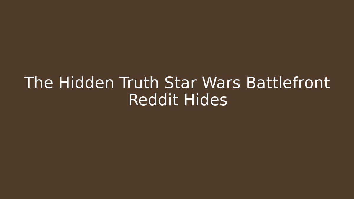 The Hidden Truth Star Wars Battlefront Reddit Hides