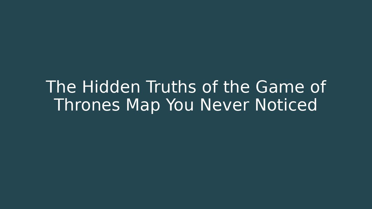 The Hidden Truths of the Game of Thrones Map You Never Noticed