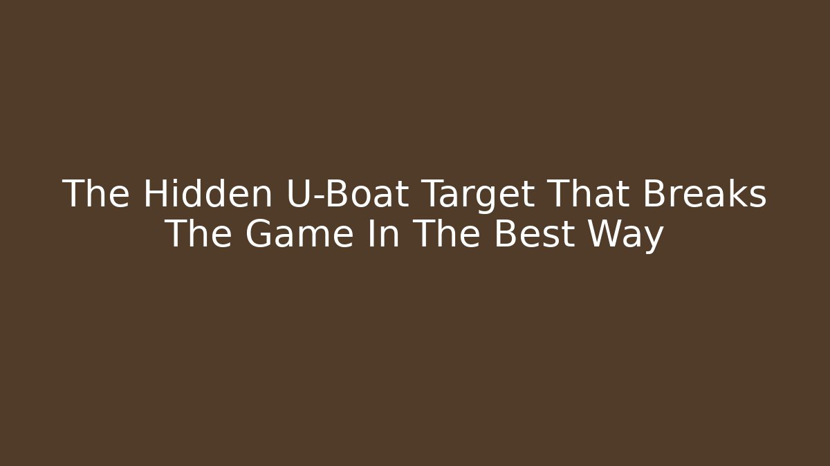 The Hidden U-Boat Target That Breaks The Game In The Best Way