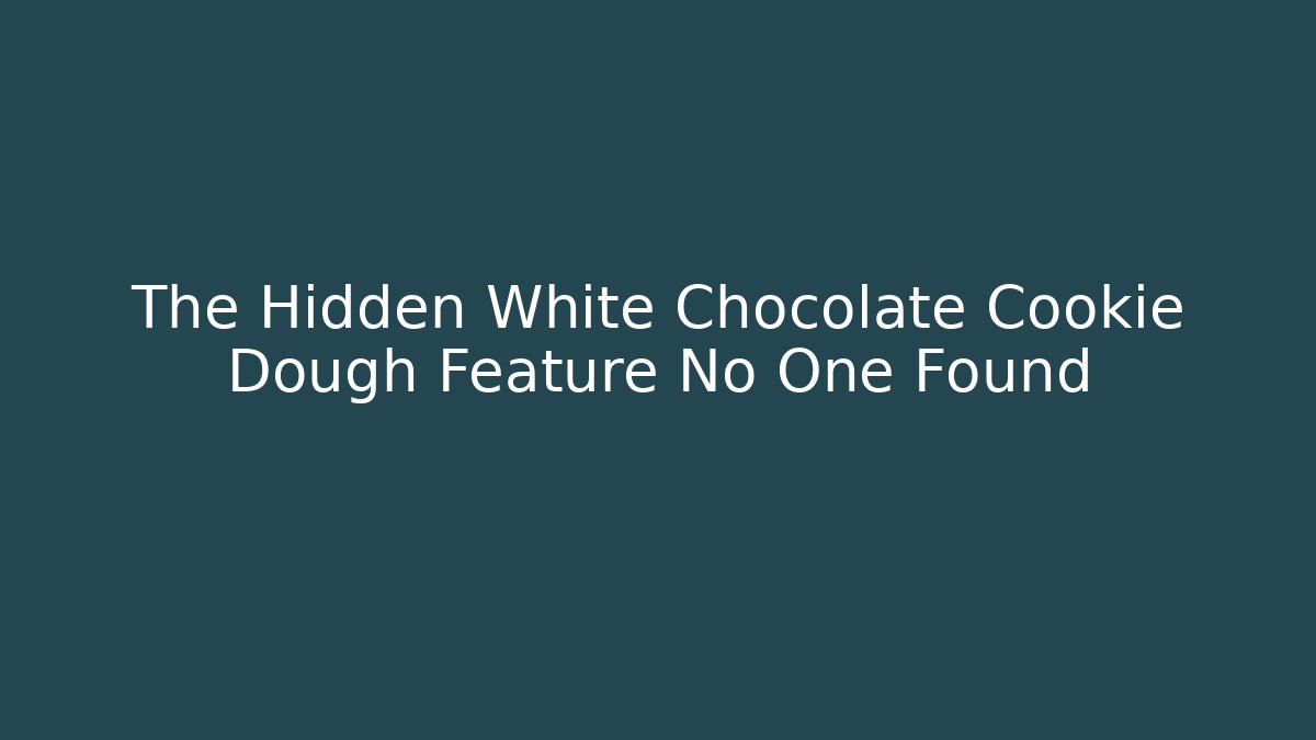 The Hidden White Chocolate Cookie Dough Feature No One Found - The Family Holidays