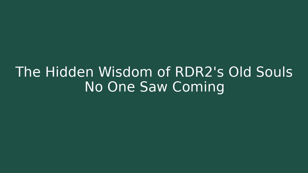 The Hidden Wisdom of RDR2's Old Souls No One Saw Coming