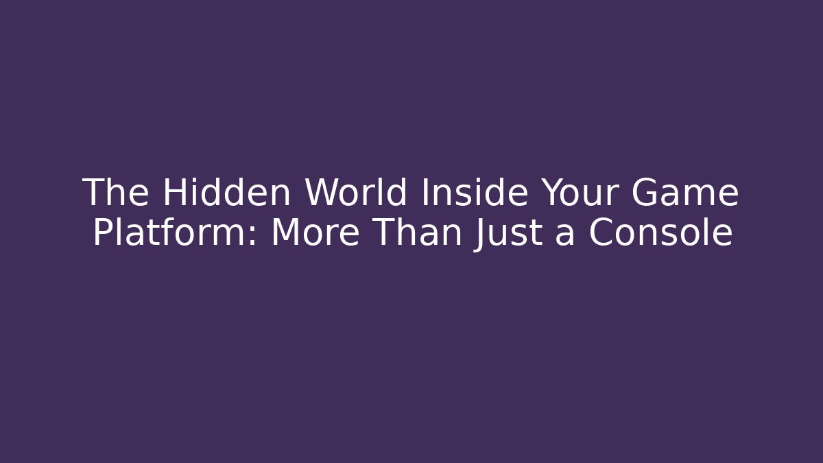 The Hidden World Inside Your Game Platform: More Than Just a Console