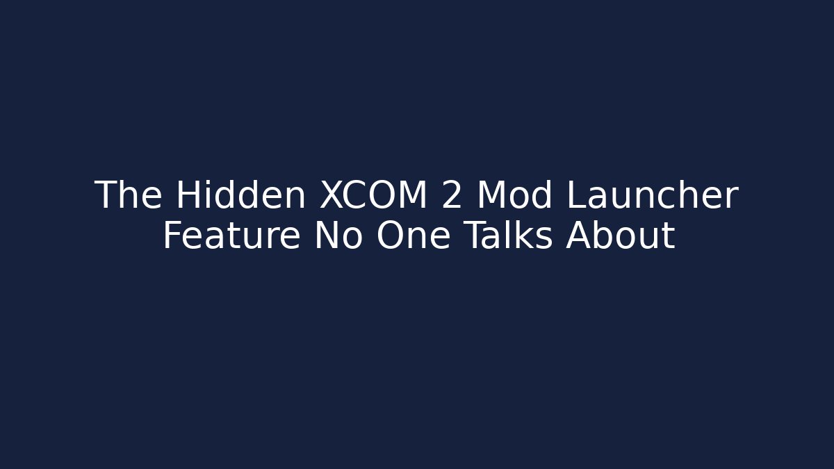 The Hidden XCOM 2 Mod Launcher Feature No One Talks About