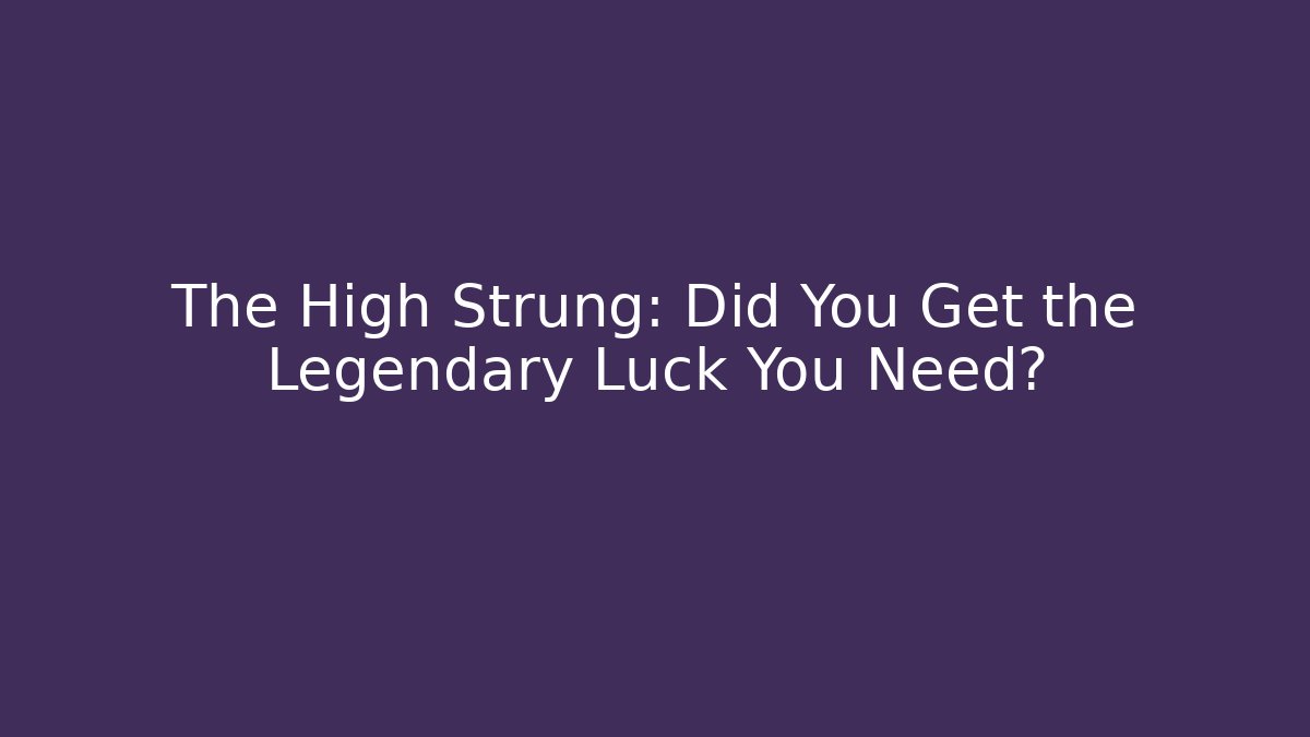 The High Strung: Did You Get the Legendary Luck You Need?
