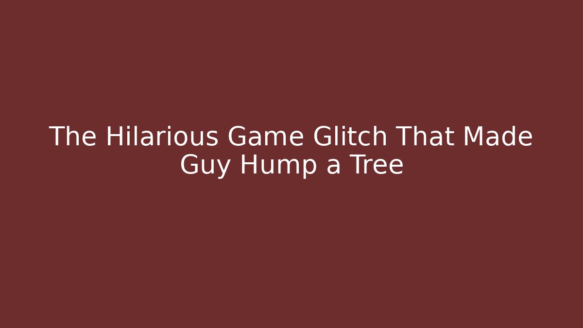 The Hilarious Game Glitch That Made Guy Hump a Tree - The Family Holidays