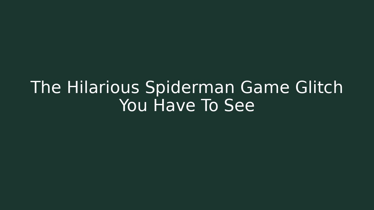 The Hilarious Spiderman Game Glitch You Have To See