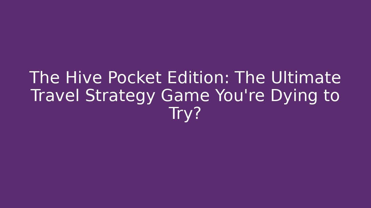 The Hive Pocket Edition: The Ultimate Travel Strategy Game You’re Dying to Try?