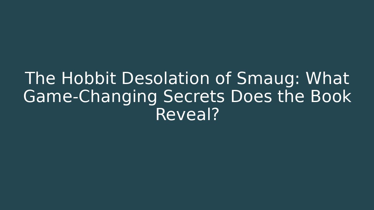 The Hobbit Desolation of Smaug: What Game-Changing Secrets Does the Book Reveal?