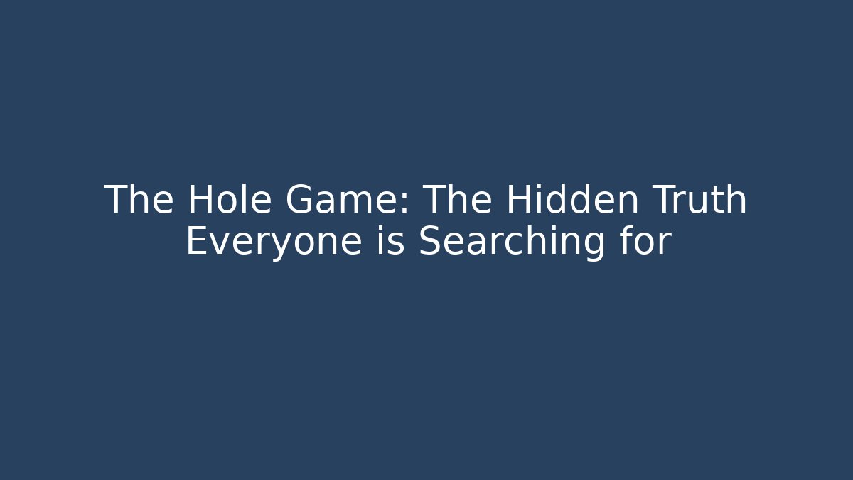 The Hole Game: The Hidden Truth Everyone is Searching for