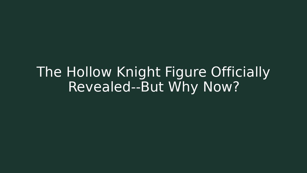 The Hollow Knight Figure Officially Revealed—But Why Now?