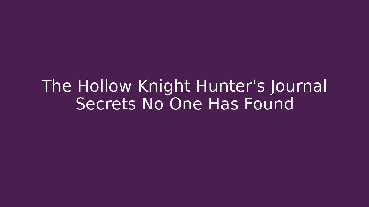 The Hollow Knight Hunter's Journal Secrets No One Has Found