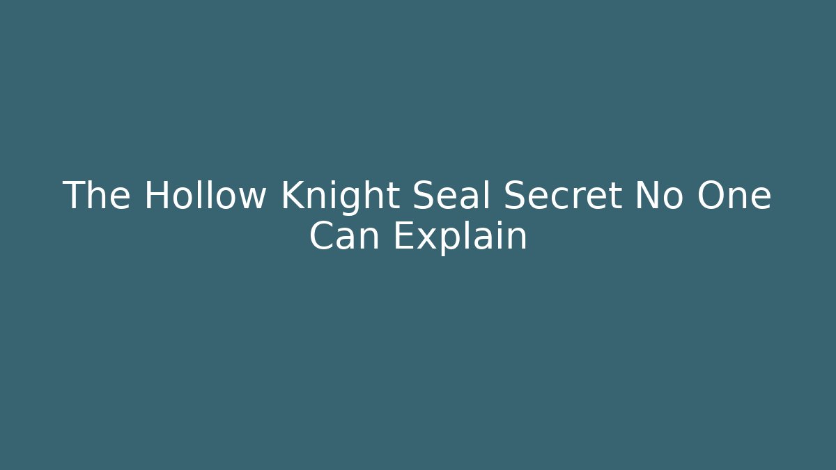 The Hollow Knight Seal Secret No One Can Explain