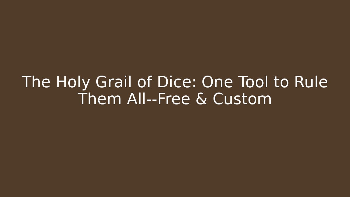 The Holy Grail of Dice: One Tool to Rule Them All—Free & Custom