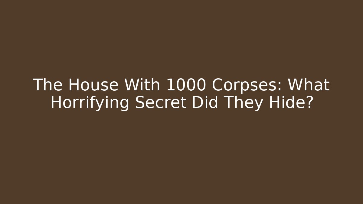 The House With 1000 Corpses: What Horrifying Secret Did They Hide?