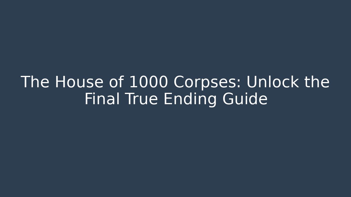 The House of 1000 Corpses: Unlock the Final True Ending Guide