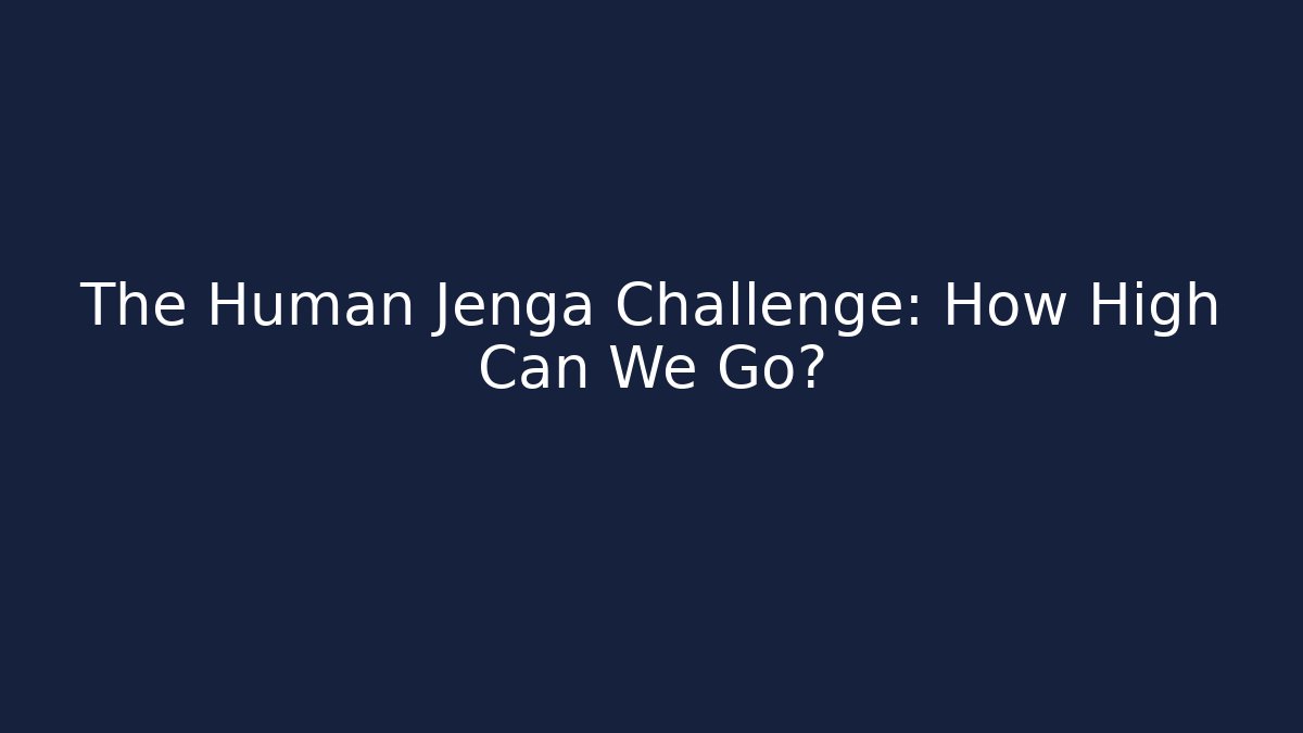 The Human Jenga Challenge: How High Can We Go?