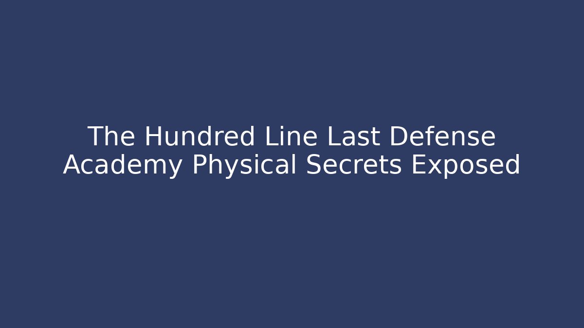 The Hundred Line Last Defense Academy Physical Secrets Exposed