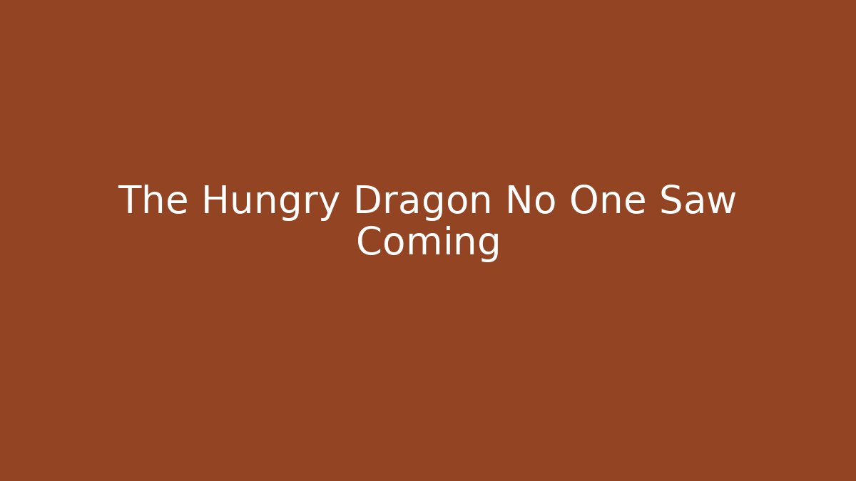 The Hungry Dragon No One Saw Coming