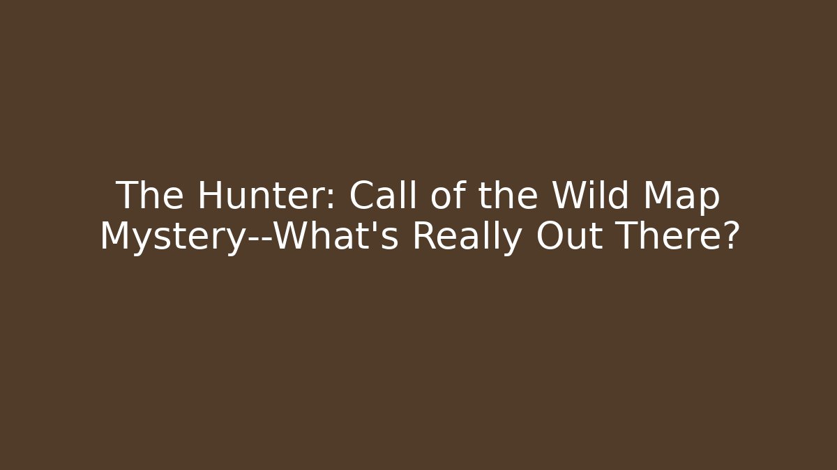 The Hunter: Call of the Wild Map Mystery—What’s Really Out There?