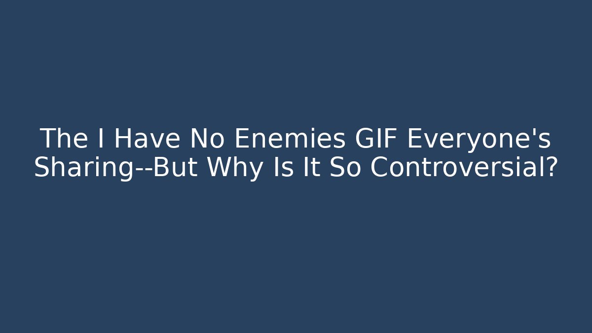 The I Have No Enemies GIF Everyone's Sharing—But Why Is It So Controversial? - The Family Holidays