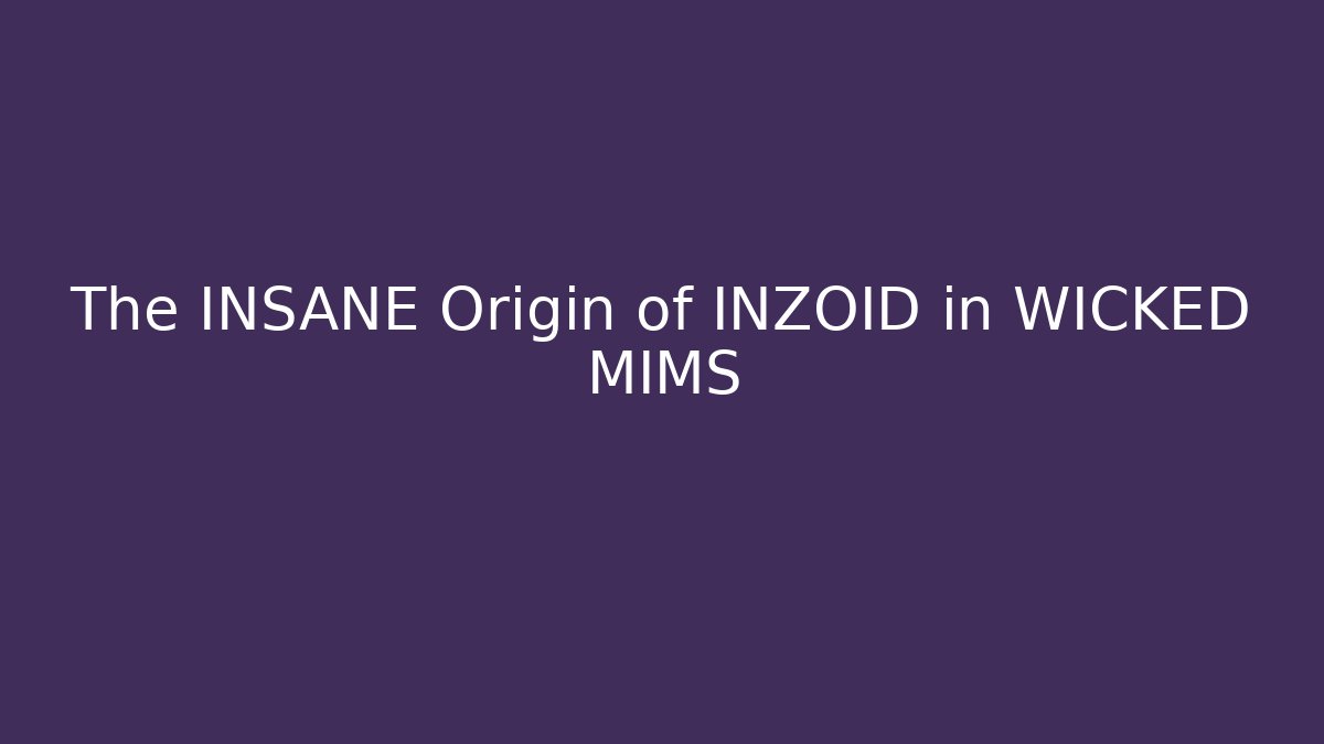The INSANE Origin of INZOID in WICKED MIMS