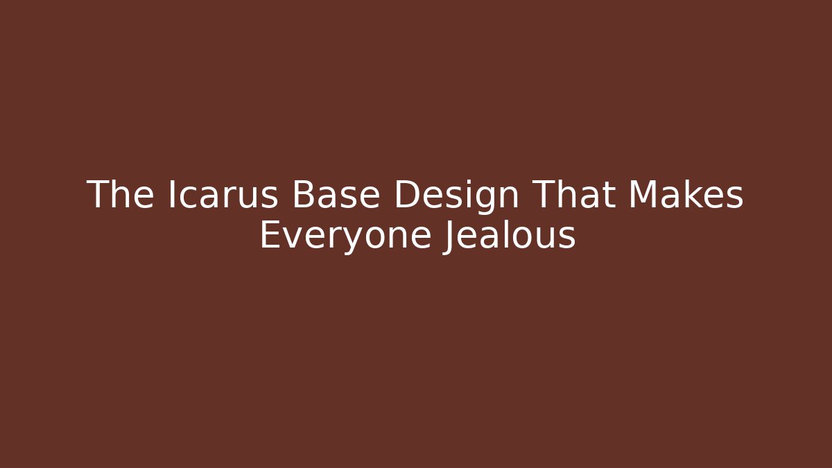 The Icarus Base Design That Makes Everyone Jealous