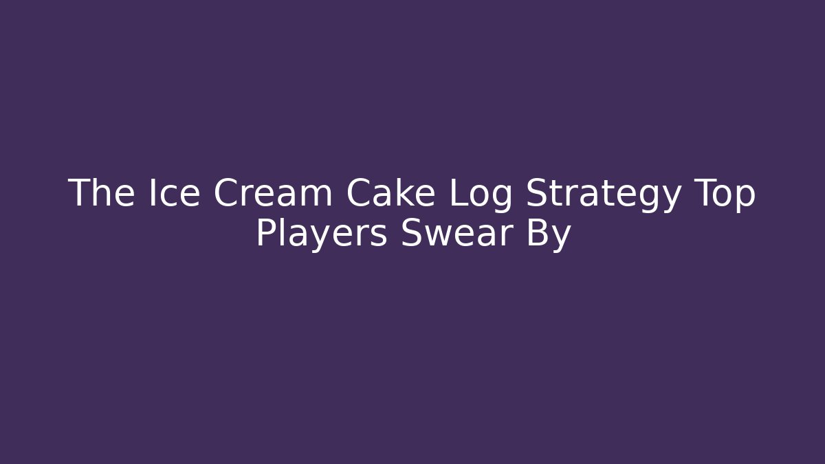 The Ice Cream Cake Log Strategy Top Players Swear By