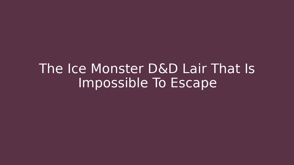 The Ice Monster D&D Lair That Is Impossible To Escape