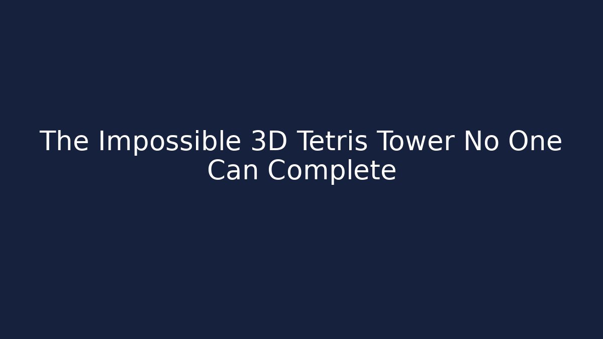 The Impossible 3D Tetris Tower No One Can Complete
