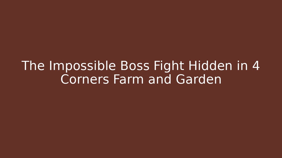 The Impossible Boss Fight Hidden in 4 Corners Farm and Garden