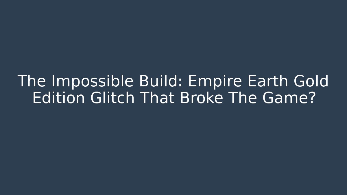 The Impossible Build: Empire Earth Gold Edition Glitch That Broke The Game?
