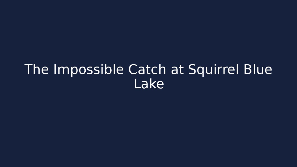 The Impossible Catch at Squirrel Blue Lake - The Family Holidays