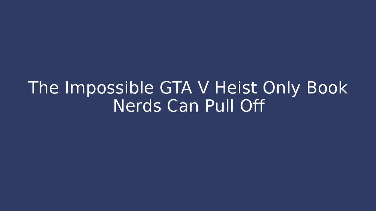 The Impossible GTA V Heist Only Book Nerds Can Pull Off
