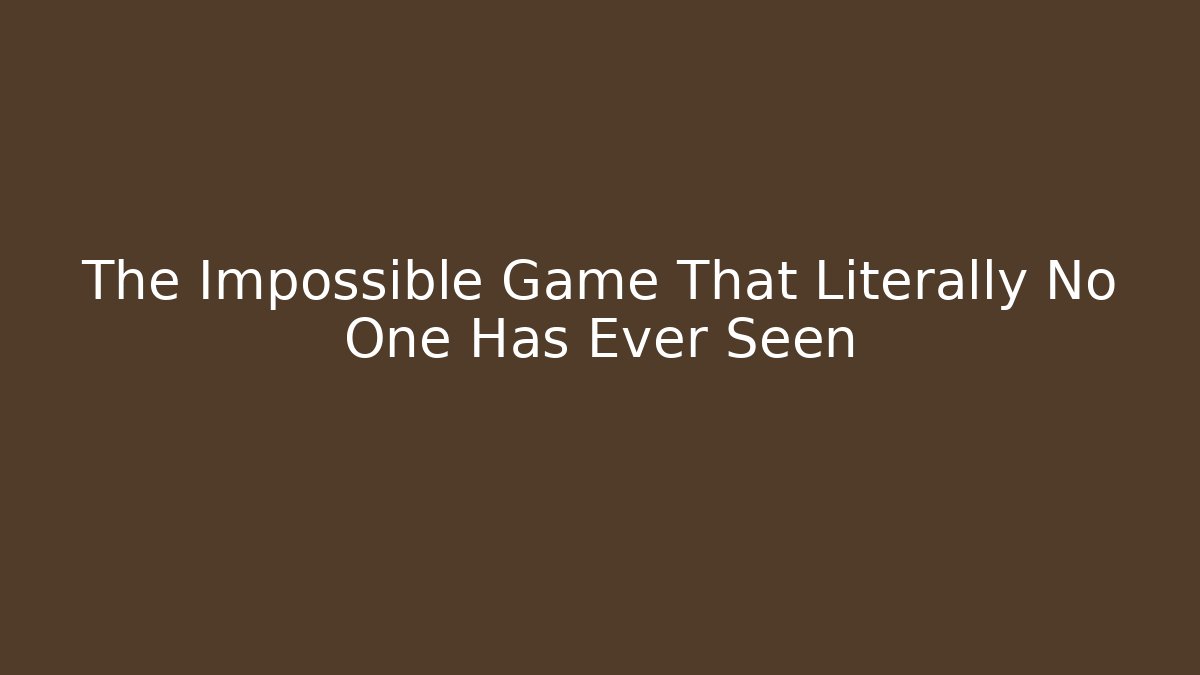 The Impossible Game That Literally No One Has Ever Seen